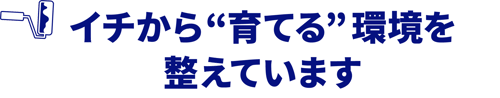 イチから育てる環境を整えています